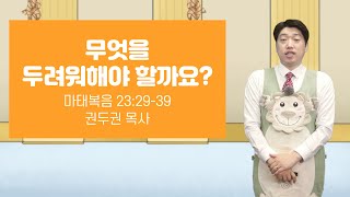 영아부 - 권두권목사 | 무엇을 두려워해야 할까요?