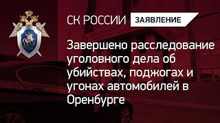 Завершено расследование уголовного дела об убийствах, поджогах и угонах автомобилей в Оренбурге