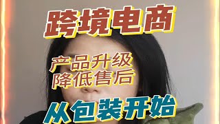 产品升级降低售后从包装升级开始 跨境电商 电商创业 独立站 亚马逊跨境电商 temu