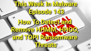 TWIM Ep143: How To Detect and Safely Remove HHMM, HHOO, TOPI #Ransomware Threats