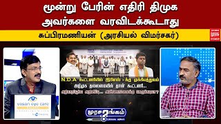 மூன்று பேரின் பொது எதிரி திமுக அவர்களை வரவிடக்கூடாது - சுப்பிரமணியன் (அரசியல் விமர்சகர்)