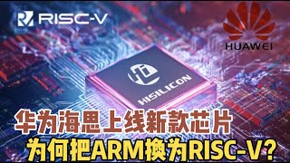 华为海思官网上线新款芯片，为何把ARM换为RISC V架构？