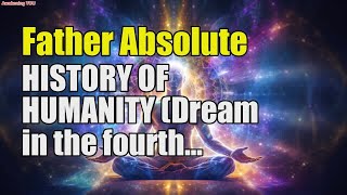 Father Absolute ~ HISTORY OF HUMANITY Dream in the fourth dimension