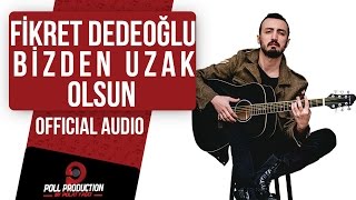 Fikret Dedeoğlu - Bizden Uzak Olsun