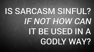 Is Sarcasm Sinful? If Not How Can It Be Used in a Godly Way?