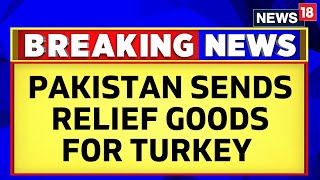 Turkey Earthquake | Pakistan Sends Relief Goods For Turkey Sent By Turkey During Floods | News18