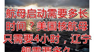 航母启动需要多长时间？美国核航母只需要4小时，辽宁舰需要多久