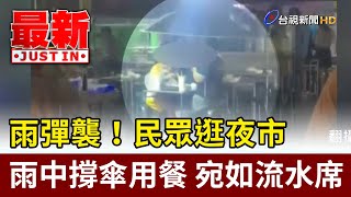 雨彈襲！民眾逛夜市雨中撐傘用餐 宛如流水席【最新快訊】