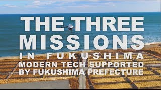 THE THREE MISSIONS IN FUKUSHIMA Modern Tech Supported by Fukushima Prefecture