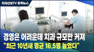 경영은 어려운데 치과 규모만 커져 \