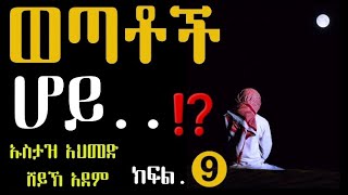 ወጣቶች ሆይ...⁉️(ክፍል.➒)ከልብ ሊደመጥ የሚገባ ዳአዋ|2017||Ustaz Sheikh Ahmed Sheikh Adam|Hadis Amharic|Ethiopian