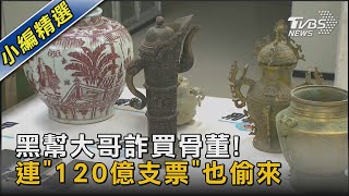 黑幫大哥詐買骨董! 連「120億支票」也偷來｜TVBS新聞@TVBSNEWS02