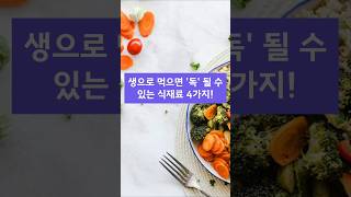 생으로 먹으면 독이 될수도 있는 식재료 4가지!