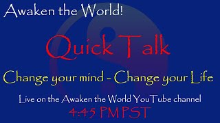 Change your Mind, change your Life - An Awaken Quick Talk!