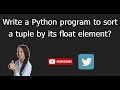 tuple 9.Write a Python program to sort a tuple by its float element?