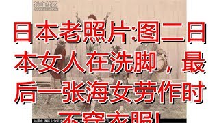 日本老照片:图二日本女人在洗脚，最后一张海女劳作时不穿衣服!