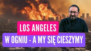 Los Angeles płonie a my się cieszymy…To jest normalne? Ks. Rafał Jarosiewicz