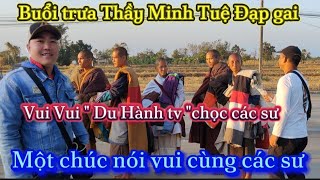 Buổi trưa Thầy Minh Tuệ  đạp gai.. Du hành tv chọc các sư .. Cười vui nhộn cùng đoàn.