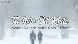 Tum Mile Dil Khile | Slowed+Reverb | With Rain Effects (Arijit Singh version)