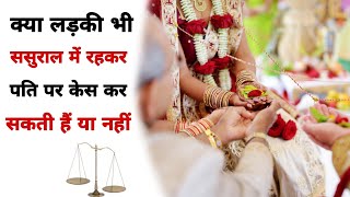 क्या लड़की ससुराल में रहकर पति पर केस कर सकती हैं | Ladki Sasural Mai Rah Kar Case Kar Skati Hai