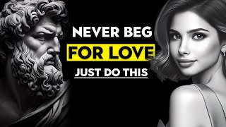 NEVER BEG for Love and Have Everything NATURALLY, The Art of NOT FORCING Love | Stoicism