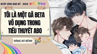[Truyện Đam Mỹ] TÔI LÀ MỘT GÃ BETA VÔ DỤNG TRONG TIỂU THUYẾT ABO | MƯỚP ĐẮNG ĐAM MỸ