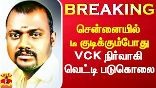 #Breaking|| சென்னையில் விசிக நிர்வாகி கொடூரமாக வெட்டி படுகொலை.. டீக்கடைக்கு சென்றபோது பயங்கரம்