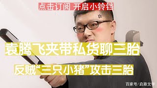 反贼“三只小猪”攻击三胎政策。袁腾飞夹带私货聊三胎。法国“优惠”生育政策增长的不是法国白人，真正亡国灭种