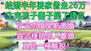 结婚半年婆家借走26万，生完孩子妻子提了建议，丈夫态度果断离婚, 跟這樣的男人離婚，真是一種解脫！ #晚年哲理 #中老年生活 #生活經驗 #情感故事 #老人 #幸福人生