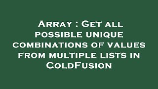 Array : Get all possible unique combinations of values from multiple lists in ColdFusion