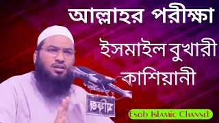 যে ওয়াজে মানুষ পাগল ।  আল্লাহর পরীক্ষা। ইসমাইল বুখারী। Ismail bukhari. #Esob.islamic.channel