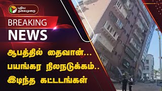 #BREAKING | ஆபத்தில் தைவான்... பயங்கர நிலநடுக்கம்... இடிந்த கட்டடங்கள் | Taiwan Earthquake | PTT