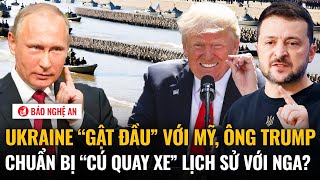 Tiêu điểm quốc tế: Ukraine “gật đầu” với Mỹ, ông Trump chuẩn bị “cú quay xe” lịch sử với Nga?