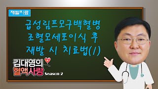 [김대영의 혈액사랑] 재발치료: 급성림프모구백혈병 조혈모세포이식 후 재발 시 치료법(1)