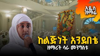 🔴አዲስ ዝማሬ || ከልጅነት አንደበቴ || ዘማሪት ሳራ መንግስቱ