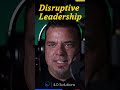 Why you need disruptive leaders…