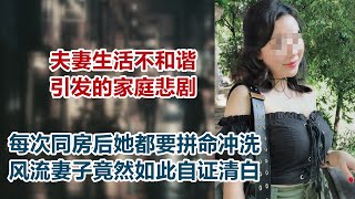 【危情实录】每次同房后她都要拼命冲洗 妖娆妻子竟然如此自证清白 夫妻生活不和谐引发的悲剧