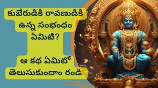 కుబేరుడికి రావణుడికి ఏమిటి సంభంధం? | kuberudu story | అంత ధనవంతుడు ఎలా అయ్యాడు?