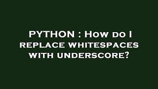 PYTHON : How do I replace whitespaces with underscore?
