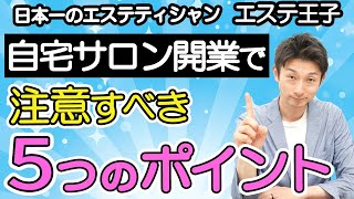 【エステ開業】自宅サロン開業で注意すべき5つのポイント！日本一のエステティシャン・エステ王子