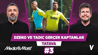 Fenerbahçe’de Dzeko ve Tadic eski tarz kaptanlar | Serdar Ali Çelikler, Irmak Kazuk  | Tatava #3