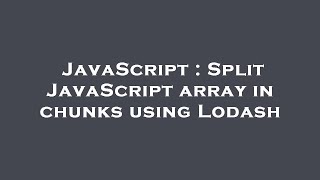 JavaScript : Split JavaScript array in chunks using Lodash