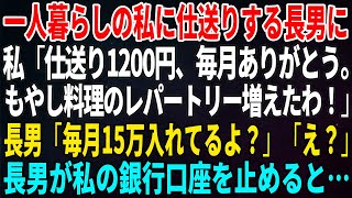 【スカッとする話】一人暮らしの私に仕送りする長男に私「仕送り1200円、毎月ありがとう。もやし料理のレパートリー増えたわ！」長男「毎月15万入れてるよ？」「え？」長男が私の銀行口座を【修羅場】