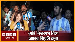 মেসি বিশ্বকাপ নিলে আমার বিয়েটা হবে! আর্জেন্টাইন সমর্থক | Argentina | Messi FIFA2022 | Newsflash71