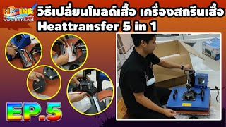 Heat Transfer เครื่องรีดร้อน EP5 วิธีเปลี่ยนโมลด์เสื้อ เครื่องสกรีนเสื้อ Heattransfer 5 in 1