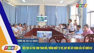 BẾN TRE VÀ TRÀ VINH TRAO ĐỔI, THỐNG NHẤT VỊ TRÍ, QUY MÔ XÂY DỰNG CẦU CỔ CHIÊN 02