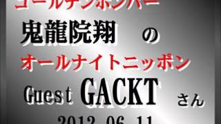 ゴールデンボンバー 鬼龍院翔のANN 〔1/2〕2012.06.11　ｹﾞｽﾄ: GACKT