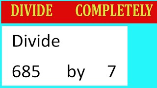 Divide     685      by     7  Divide   completely