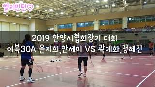 2019 제3회 안양시협회장기 여복30A  풀영상  윤지희,안세미 VS 곽계화, 정혜진 [엘리민턴♡]