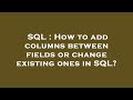 SQL : How to add columns between fields or change existing ones in SQL?